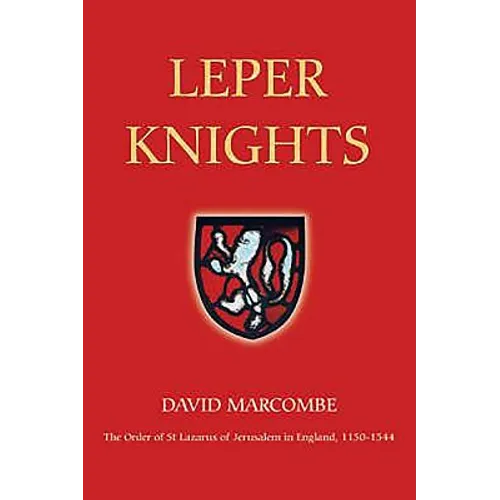Leper Knights: The Order of St Lazarus of Jerusalem in England, C.1150-1544
