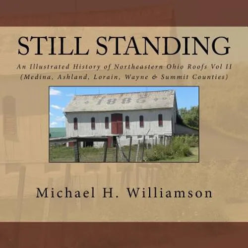 Still Standing: An Illustrated History Of Northeastern Ohio Roofs Vol. II (Medina, Wayne, Lorain, & Summit Counties)