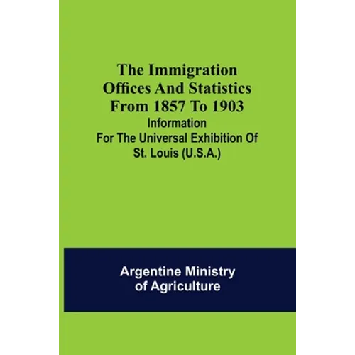 The immigration offices and statistics from 1857 to 1903; Information for the Universal Exhibition of St. Louis (U.S.A.)