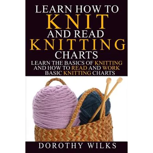 Learn How to Knit and Read Knitting Charts: Learn the Basics of Knitting and How to Read and Work Basic Knitting Charts