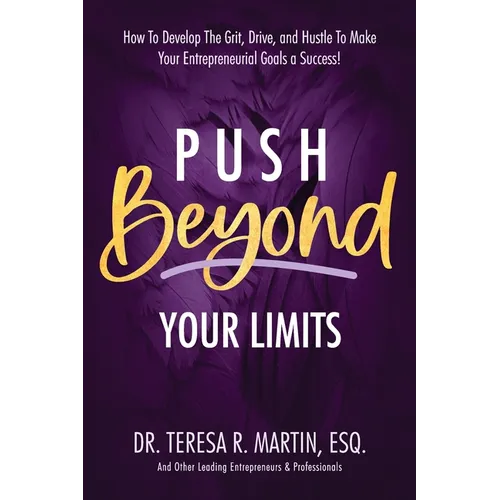 Push Beyond Your Limits: How To Develop The Grit, Drive, and Hustle To Make Your Entrepreneurial Goals a Success!