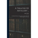A Treatise Of Artillery ...: To Which Is Prefixed, An Introduction, With A Theory Of Powder Applied To Fire-arms