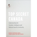 Top Secret Canada: Understanding the Canadian Intelligence and National Security Community