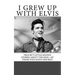 I Grew Up with Elvis: True but Little-Known Stories About the King-By Those Who Knew Him Best