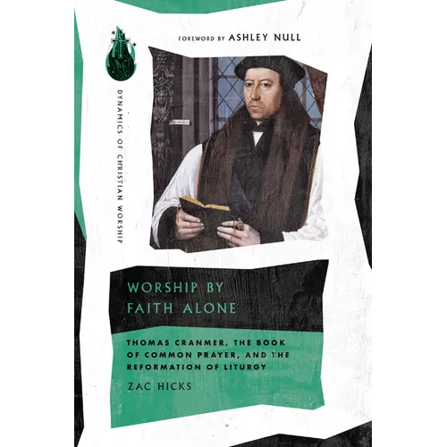 Worship by Faith Alone: Thomas Cranmer, the Book of Common Prayer, and the Reformation of Liturgy