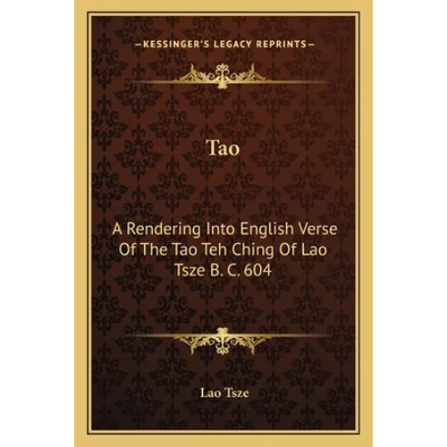 Tao: A Rendering Into English Verse Of The Tao Teh Ching Of Lao Tsze B. C. 604