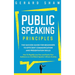 Public Speaking Principles: The Success Guide for Beginners to Efficient Communication and Presentation Skills. How To Rapidly Lose Fear and Excite Yo