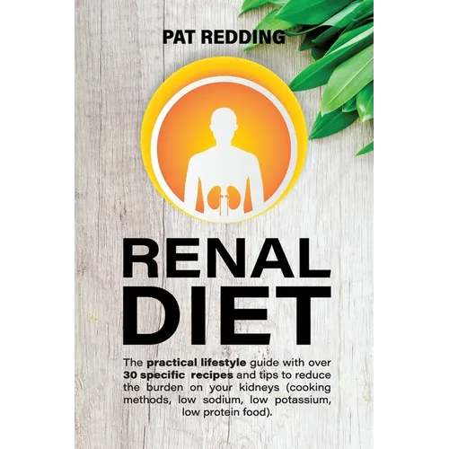 Renal Diet: The practical lifestyle guide with over 30 specific recipes and tips to reduce the burden on your kidneys (cooking methods, low-sodium low