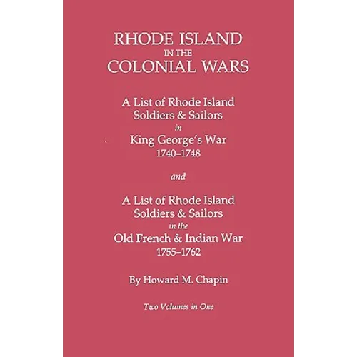 Rhode Island in the Colonial Wars. a Lst of Rhode Island Soldiers & Sailors in King George's War 1740-1748, and a List of Rhode Island Soldiers & Sail