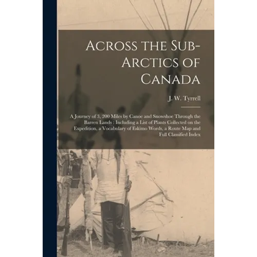 Across the Sub-Arctics of Canada [microform]: a Journey of 3, 200 Miles by Canoe and Snowshoe Through the Barren Lands: Including a List of Plants Col