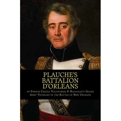 Plauche's Battalion d'Orleans of French Creole Volunteers & Napolean's Grand Army Veterans in the Battle of New Orleans: 1815 Battle of New Orleans Bi