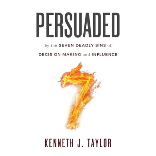 Persuaded: By The Seven Deadly Sins Of Decision Making And Influence