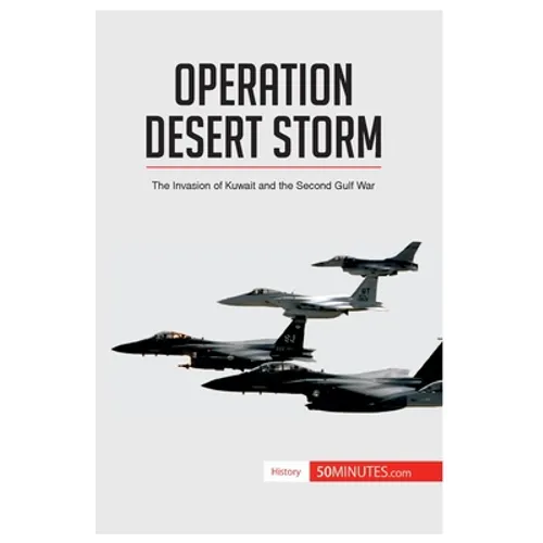 Operation Desert Storm: The Invasion of Kuwait and the Second Gulf War