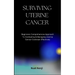 Surviving Uterine Cancer: Beginners Comprehensive Approach To Combating & Managing Uterine Cancer Outbreak Effectively