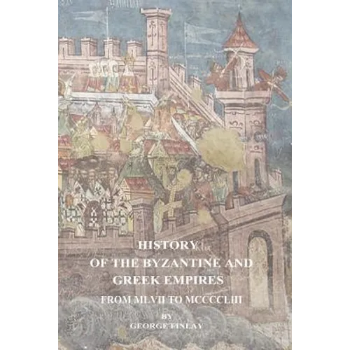 History of the Byzantine and Greek Empires From MLVII to MCCCCLIII