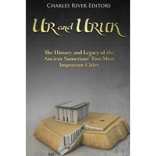 Ur and Uruk: The History and Legacy of the Ancient Sumerians' Two Most Important Cities
