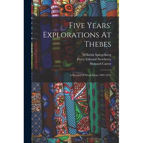 Five Years' Explorations At Thebes: A Record Of Work Done 1907-1911
