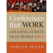 Conferences That Work: Creating Events That People Love