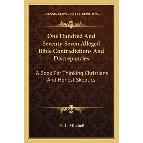 One Hundred And Seventy-Seven Alleged Bible Contradictions And Discrepancies: A Book For Thinking Christians And Honest Skeptics