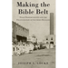 Making the Bible Belt: Texas Prohibitionists and the Politicization of Southern Religion