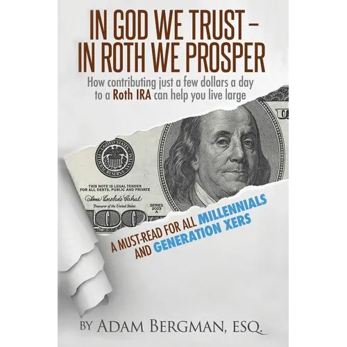 In God We Trust - In Roth We Prosper: How Contributing Just a Few Dollars a Day to a Roth IRA Can Help You Live Large. A Must-Read for all Millennials