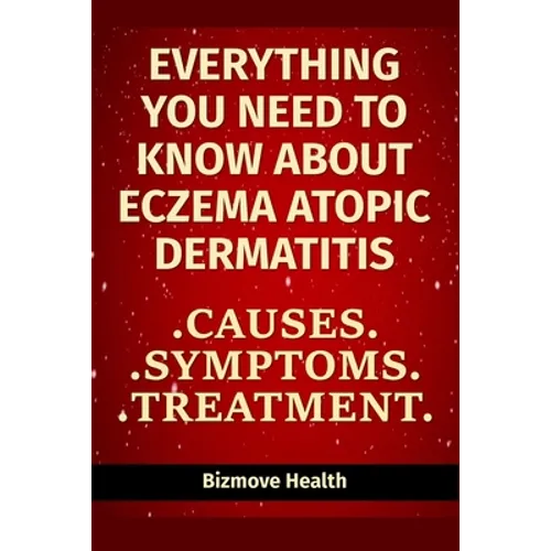 Everything you need to know about Eczema - Atopic Dermatitis: Causes, Symptoms, Treatment