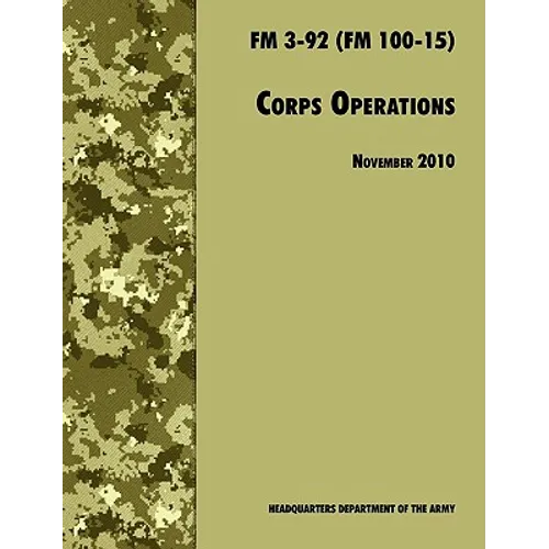 Corps Operations: The Official U.S. Army Field Manual FM 3-92 (FM 100-15), 26th November 2010 revision