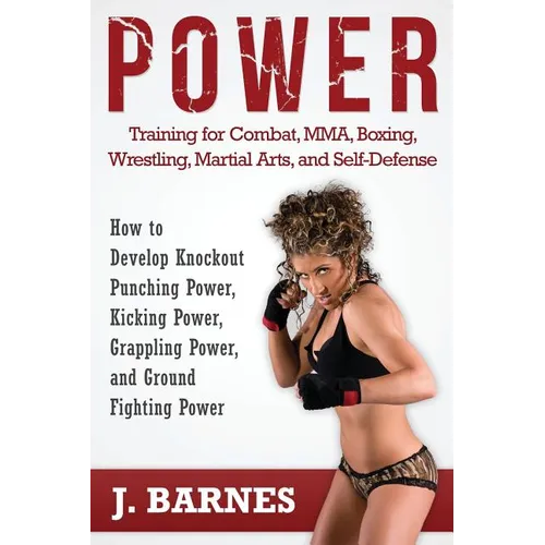 Power Training for Combat, Mma, Boxing, Wrestling, Martial Arts, and Self-Defense: How to Develop Knockout Punching Power, Kicking Power, Grappling Po