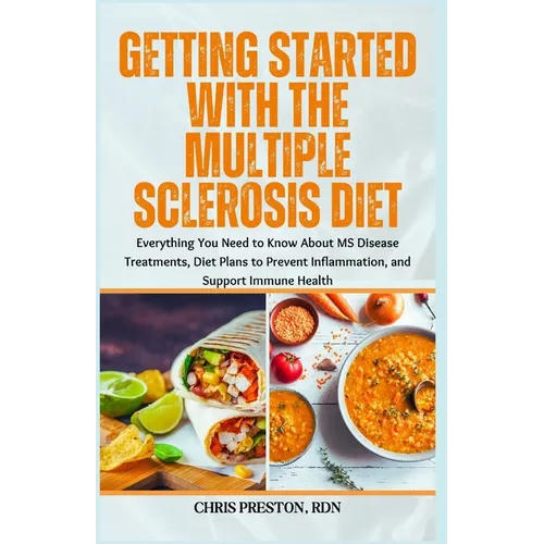 Getting Started With the Multiple Sclerosis Diet: Everything You Need to Know About MS Disease Treatments, Diet Plans to Prevent Inflammation, and Sup