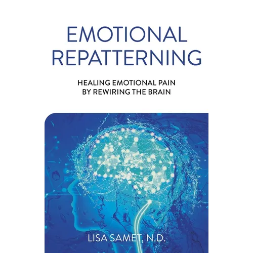 Emotional Repatterning: Healing Emotional Pain by Rewiring the Brain