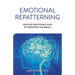 Emotional Repatterning: Healing Emotional Pain by Rewiring the Brain