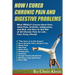 How I Cured Chronic Pain and Digestive Problems: What REALLY Causes Back Pain, Joint Pain, Arthritis, Indigestion and RLS, and How to Get Rid of All C