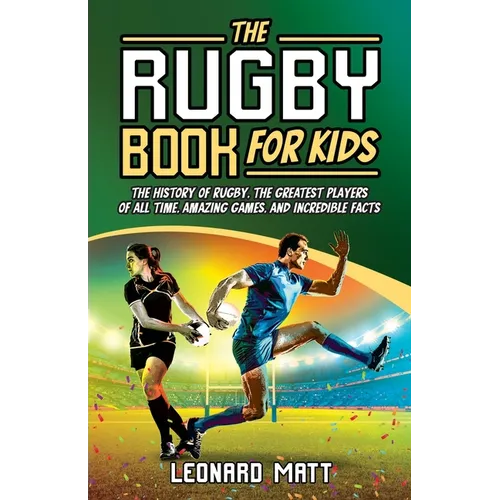 The Rugby Book for Kids: The History of Rugby, the Greatest Players of All Time, Amazing Games, and Incredible Facts