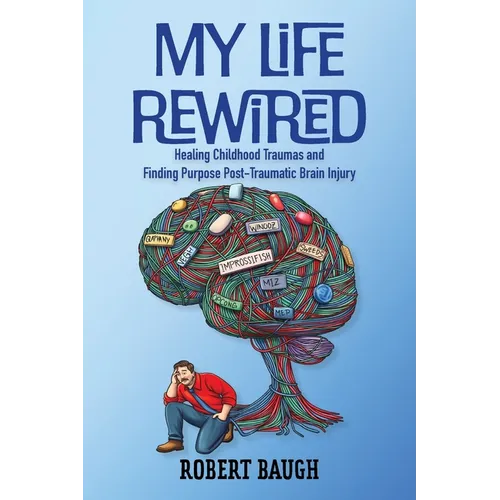 My Life Rewired: Healing Childhood Traumas and Finding Purpose Post-Traumatic Brain Injury