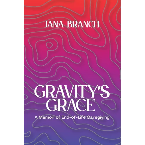Gravity's Grace: A Memoir of End-of-Life Caregiving