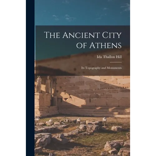 The Ancient City of Athens: Its Topography and Monuments