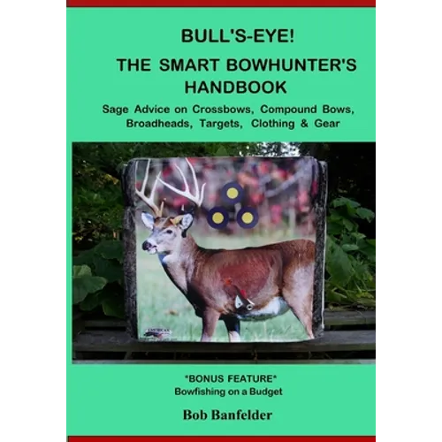 Bull's Eye! The Smart Bowhunter's Handbook: Sage Advice on Crossbows, Compound Bows, Broadheads, Targets, Clothing & Gear with Bonus Feature: Bowfishi