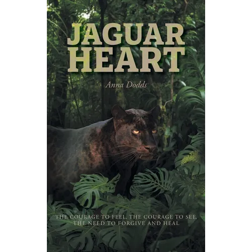 Jaguar Heart: The Courage to Feel, the Courage to See, the Need to Forgive and Heal