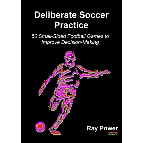 Deliberate Soccer Practice: 50 Small-Sided Football Games to Improve Decision-Making