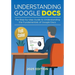 Understanding Google Docs - 2025 Edition: The Full Color Guide to Document Creation, Formatting, and Collaboration