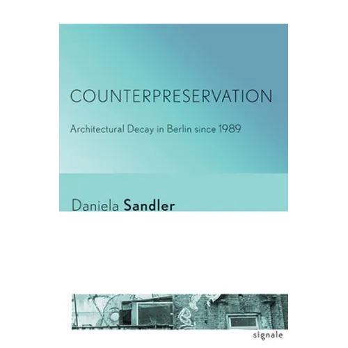 Counterpreservation: Architectural Decay in Berlin Since 1989
