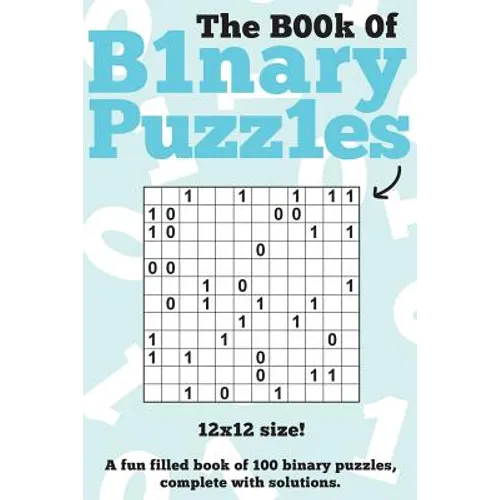 The Book Of Binary Puzzles: 12x12: 100 12x12 binary puzzles, complete with solutions