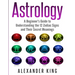 Astrology: A Beginner's Guide to Understand the 12 Zodiac Signs and Their Secret Meanings (Signs, Horoscope, New Age, Astrology Calendar Book 1)