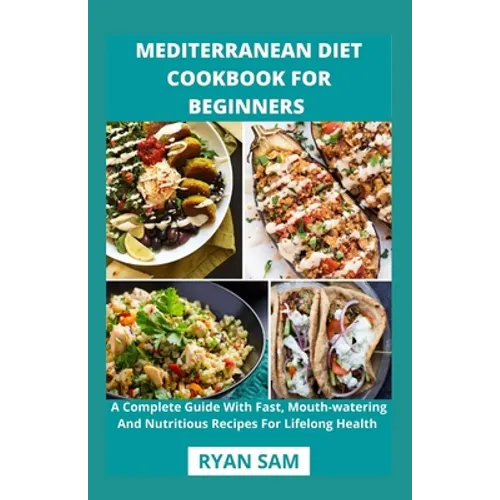Mediterranean Diet Cookbook For Beginners: A Complete Guide With Fast, Mouth-watering And Nutritious Recipes For Lifelong Health