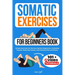 Somatic Exercises For Beginners Book: Simple Exercises For Nervous System Regulation, Releasing Trauma, Reducing Tension, and Alleviate Pain and Stres