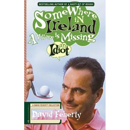 Somewhere in Ireland, A Village is Missing an Idiot: A David Feherty Collection