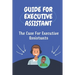 Guide For Executive Assistant: The Case For Executive Assistants: Effectively Executive Assistant