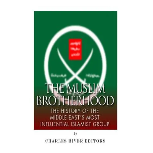 The Muslim Brotherhood: The History of the Middle East's Most Influential Islamist Group