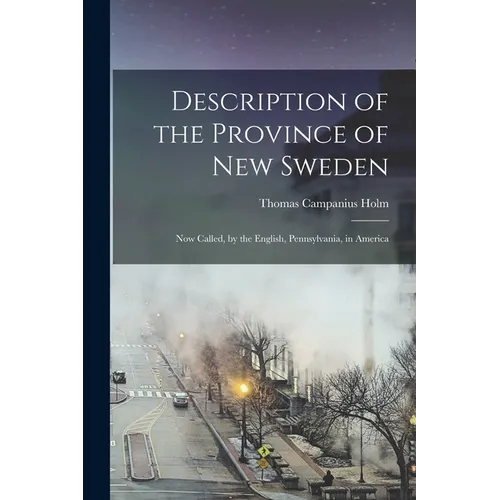 Description of the Province of New Sweden: Now Called, by the English, Pennsylvania, in America