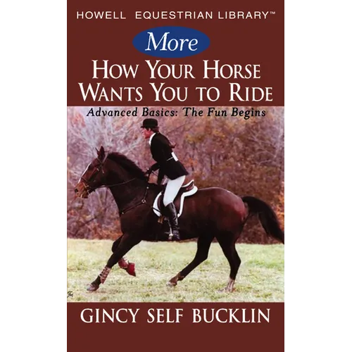 More How Your Horse Wants You to Ride: Advanced Basics: The Fun Begins